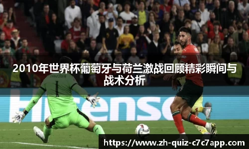 2010年世界杯葡萄牙与荷兰激战回顾精彩瞬间与战术分析