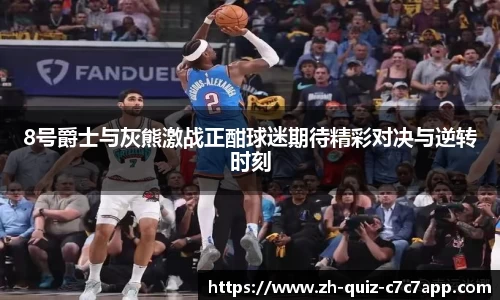 8号爵士与灰熊激战正酣球迷期待精彩对决与逆转时刻