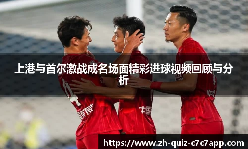 上港与首尔激战成名场面精彩进球视频回顾与分析