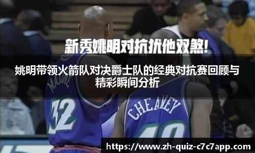姚明带领火箭队对决爵士队的经典对抗赛回顾与精彩瞬间分析
