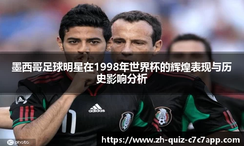 墨西哥足球明星在1998年世界杯的辉煌表现与历史影响分析
