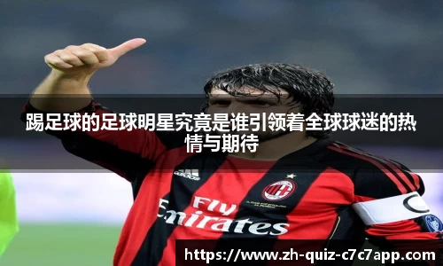 踢足球的足球明星究竟是谁引领着全球球迷的热情与期待