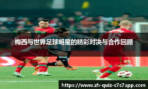 梅西与世界足球明星的精彩对决与合作回顾