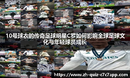 10号球衣的传奇足球明星C罗如何影响全球足球文化与年轻球员成长