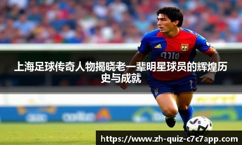上海足球传奇人物揭晓老一辈明星球员的辉煌历史与成就